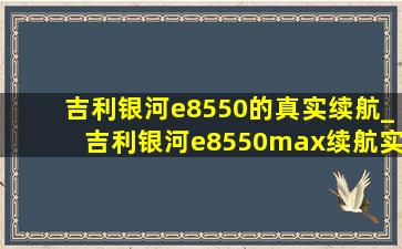 吉利银河e8550的真实续航_吉利银河e8550max续航实测