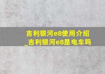 吉利银河e8使用介绍_吉利银河e8是电车吗