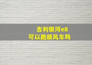 吉利银河e8可以跑顺风车吗