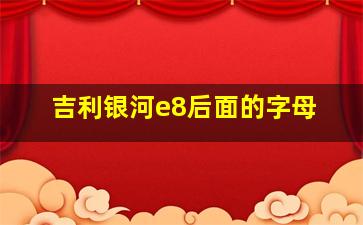 吉利银河e8后面的字母