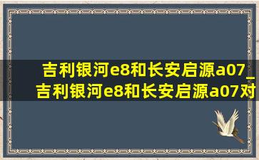 吉利银河e8和长安启源a07_吉利银河e8和长安启源a07对比