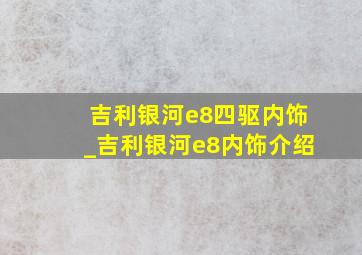 吉利银河e8四驱内饰_吉利银河e8内饰介绍