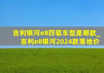 吉利银河e8四驱车型是哪款_吉利e8银河2024款落地价