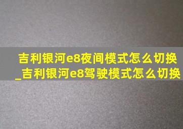 吉利银河e8夜间模式怎么切换_吉利银河e8驾驶模式怎么切换