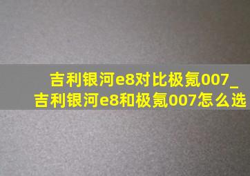 吉利银河e8对比极氪007_吉利银河e8和极氪007怎么选