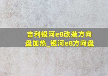 吉利银河e8改装方向盘加热_银河e8方向盘