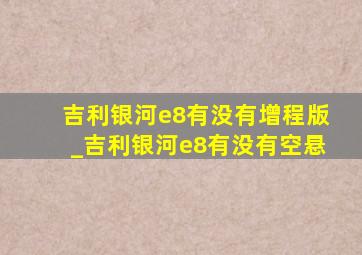 吉利银河e8有没有增程版_吉利银河e8有没有空悬