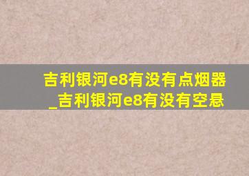 吉利银河e8有没有点烟器_吉利银河e8有没有空悬