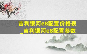 吉利银河e8配置价格表_吉利银河e8配置参数