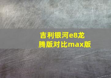 吉利银河e8龙腾版对比max版