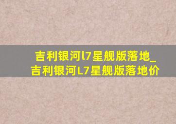 吉利银河l7星舰版落地_吉利银河L7星舰版落地价