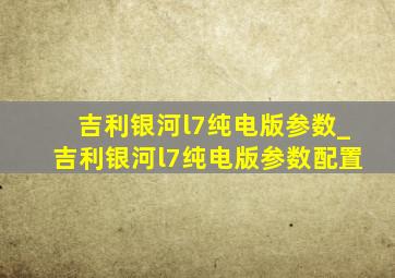 吉利银河l7纯电版参数_吉利银河l7纯电版参数配置