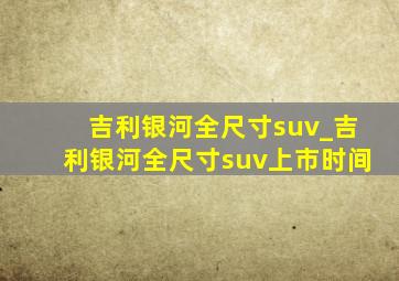 吉利银河全尺寸suv_吉利银河全尺寸suv上市时间