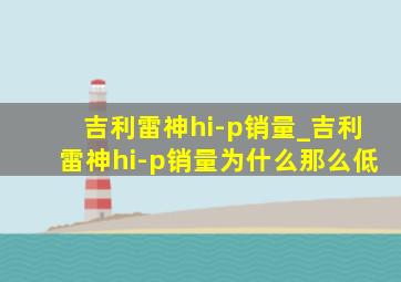 吉利雷神hi-p销量_吉利雷神hi-p销量为什么那么低