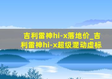 吉利雷神hi-x落地价_吉利雷神hi-x超级混动虚标