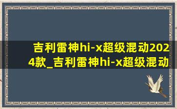 吉利雷神hi-x超级混动2024款_吉利雷神hi-x超级混动2024款多少钱