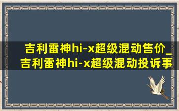 吉利雷神hi-x超级混动售价_吉利雷神hi-x超级混动投诉事件