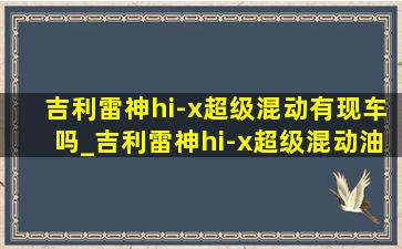 吉利雷神hi-x超级混动有现车吗_吉利雷神hi-x超级混动油耗