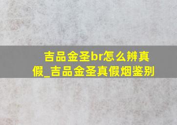 吉品金圣br怎么辨真假_吉品金圣真假烟鉴别