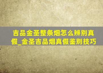 吉品金圣整条烟怎么辨别真假_金圣吉品烟真假鉴别技巧