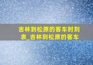 吉林到松原的客车时刻表_吉林到松原的客车