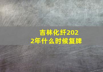 吉林化纤2022年什么时候复牌