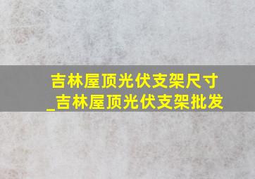 吉林屋顶光伏支架尺寸_吉林屋顶光伏支架批发