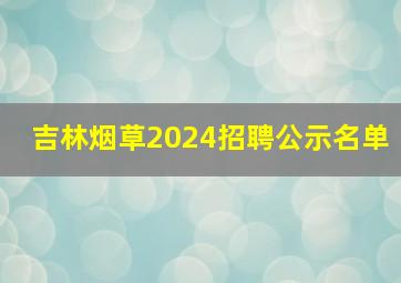 吉林烟草2024招聘公示名单