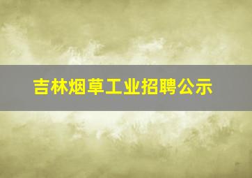 吉林烟草工业招聘公示