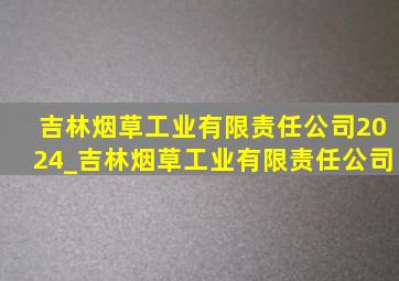 吉林烟草工业有限责任公司2024_吉林烟草工业有限责任公司