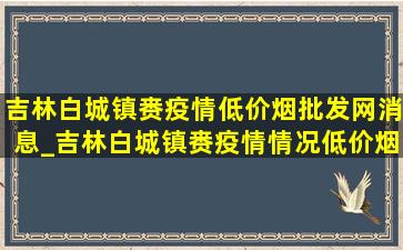 吉林白城镇赉疫情(低价烟批发网)消息_吉林白城镇赉疫情情况(低价烟批发网)今天