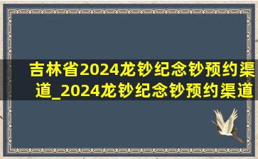 吉林省2024龙钞纪念钞预约渠道_2024龙钞纪念钞预约渠道