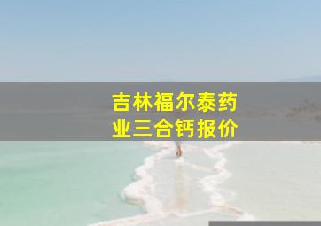 吉林福尔泰药业三合钙报价