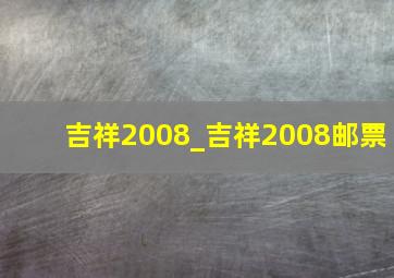 吉祥2008_吉祥2008邮票