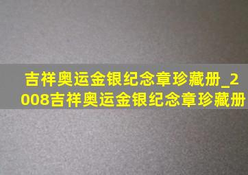 吉祥奥运金银纪念章珍藏册_2008吉祥奥运金银纪念章珍藏册