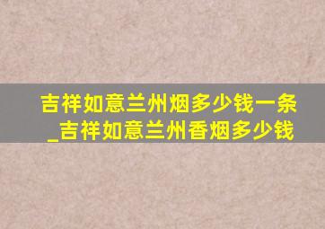 吉祥如意兰州烟多少钱一条_吉祥如意兰州香烟多少钱