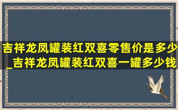 吉祥龙凤罐装红双喜零售价是多少_吉祥龙凤罐装红双喜一罐多少钱