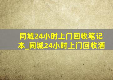 同城24小时上门回收笔记本_同城24小时上门回收酒