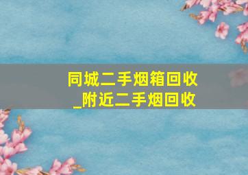 同城二手烟箱回收_附近二手烟回收