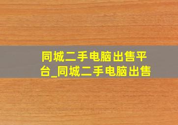 同城二手电脑出售平台_同城二手电脑出售