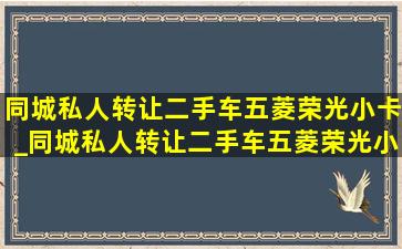 同城私人转让二手车五菱荣光小卡_同城私人转让二手车五菱荣光小卡单排