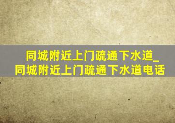 同城附近上门疏通下水道_同城附近上门疏通下水道电话