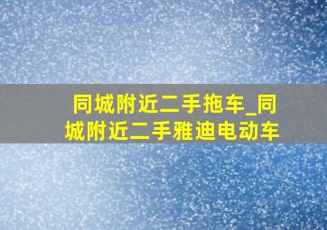 同城附近二手拖车_同城附近二手雅迪电动车