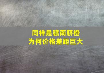 同样是赣南脐橙为何价格差距巨大