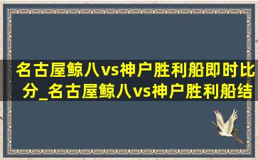 名古屋鲸八vs神户胜利船即时比分_名古屋鲸八vs神户胜利船结果