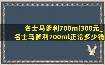 名士马爹利700ml300元_名士马爹利700ml正常多少钱