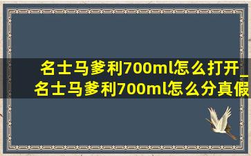 名士马爹利700ml怎么打开_名士马爹利700ml怎么分真假