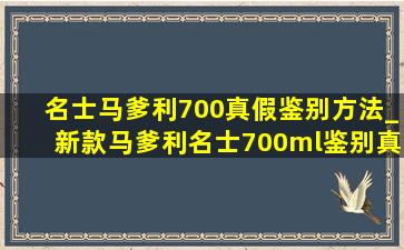 名士马爹利700真假鉴别方法_新款马爹利名士700ml鉴别真假