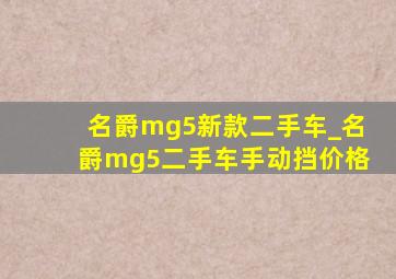 名爵mg5新款二手车_名爵mg5二手车手动挡价格