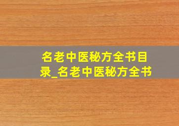 名老中医秘方全书目录_名老中医秘方全书